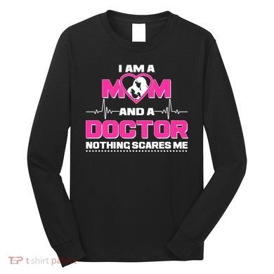 I Am A Mom and A Doctor Nothing Scare Me Long Sleeve Shirt