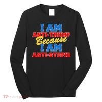 I Am Anti Trump Because I AM Anti Stupid Not My President Long Sleeve Shirt thumb 0