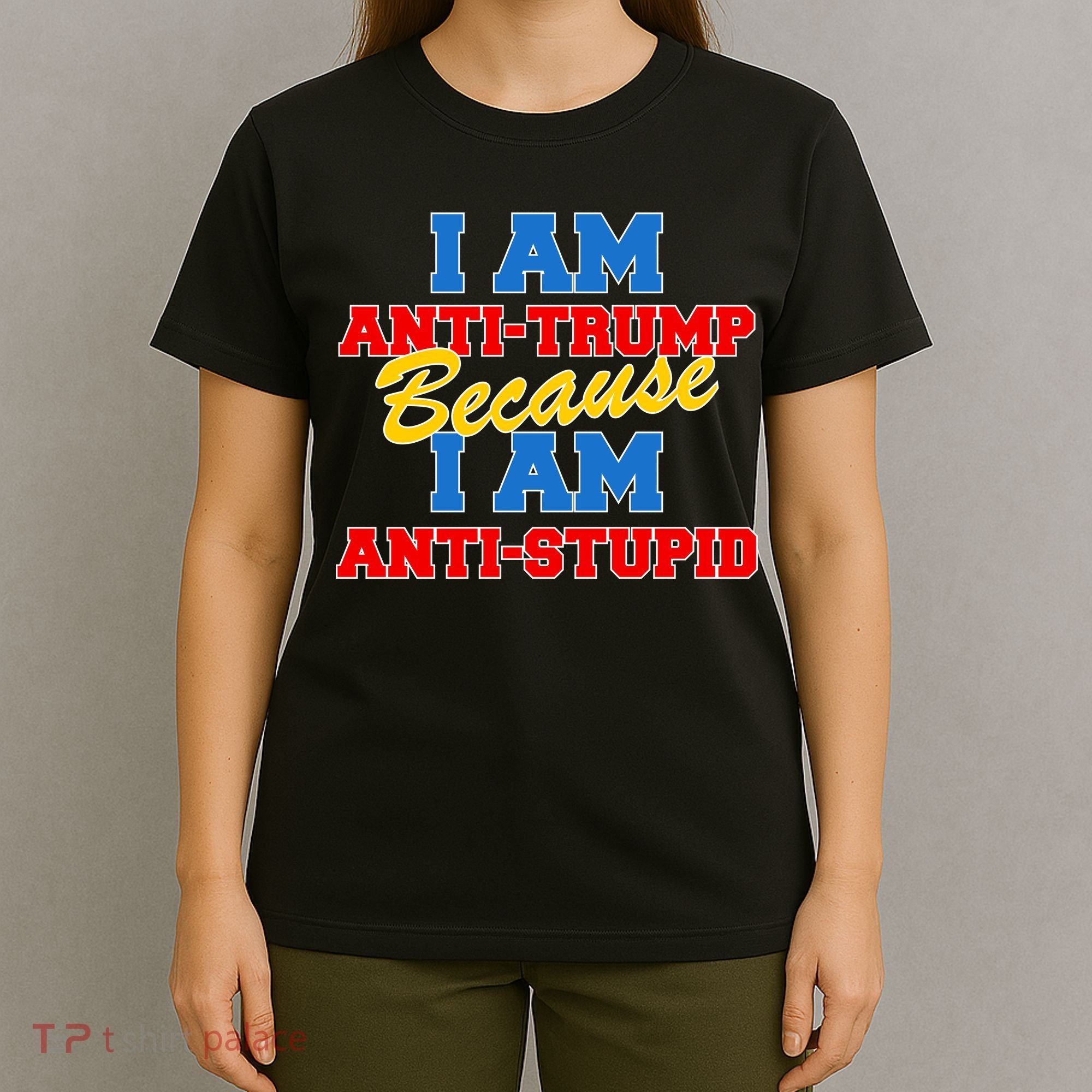I Am Anti Trump Because I AM Anti Stupid Not My President T-Shirt