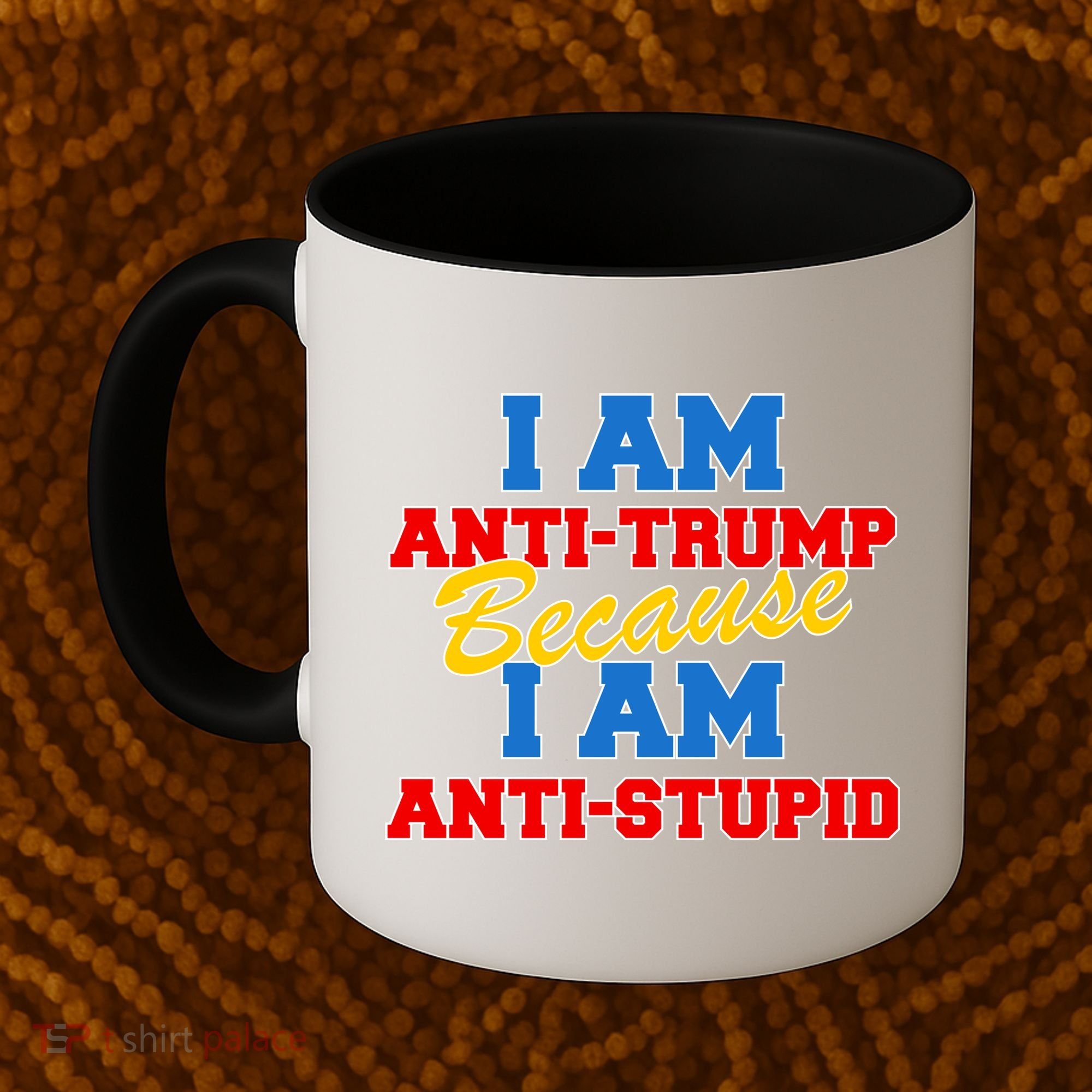 I Am Anti Trump Because I AM Anti Stupid Not My President Coffee Mug