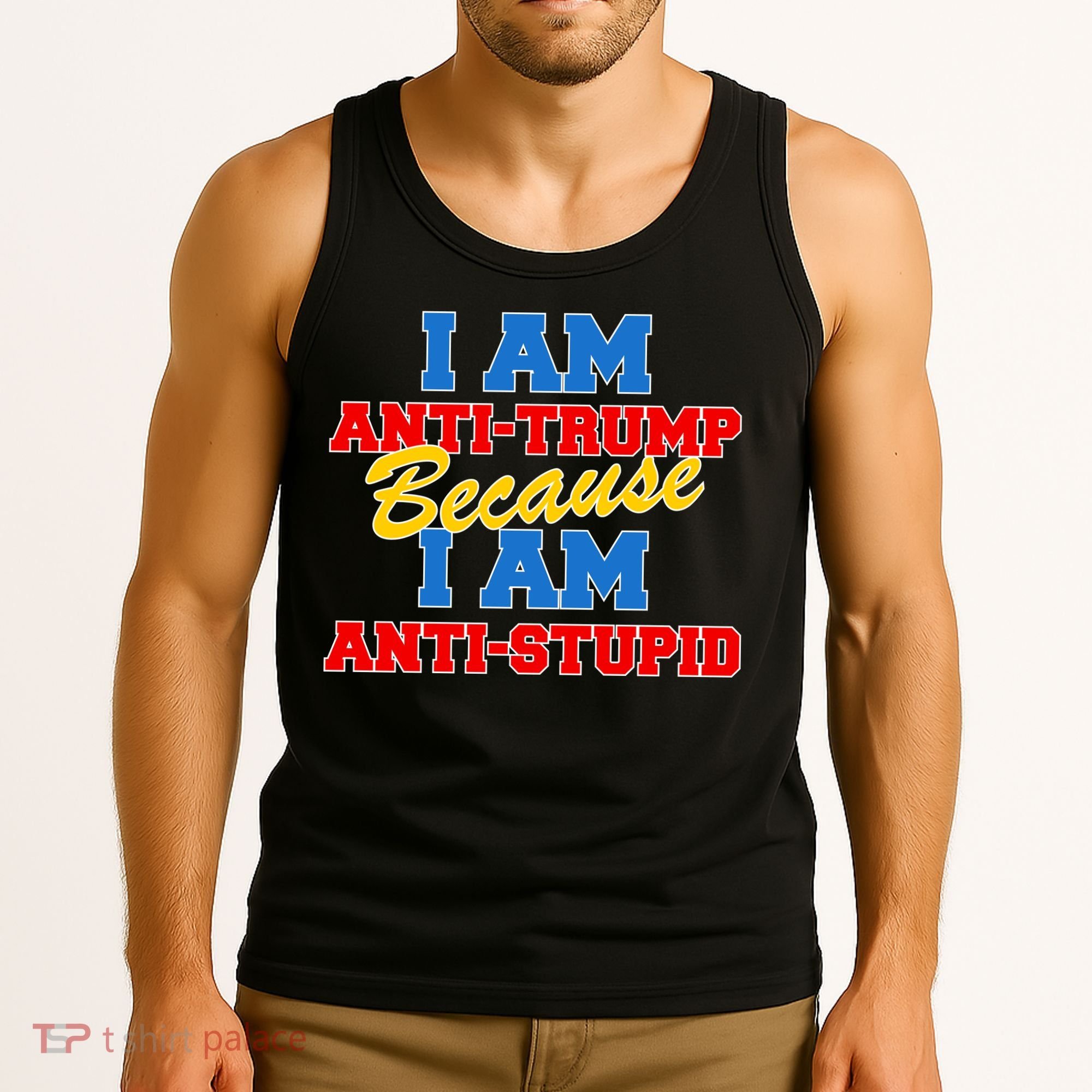 I Am Anti Trump Because I AM Anti Stupid Not My President Tank Top