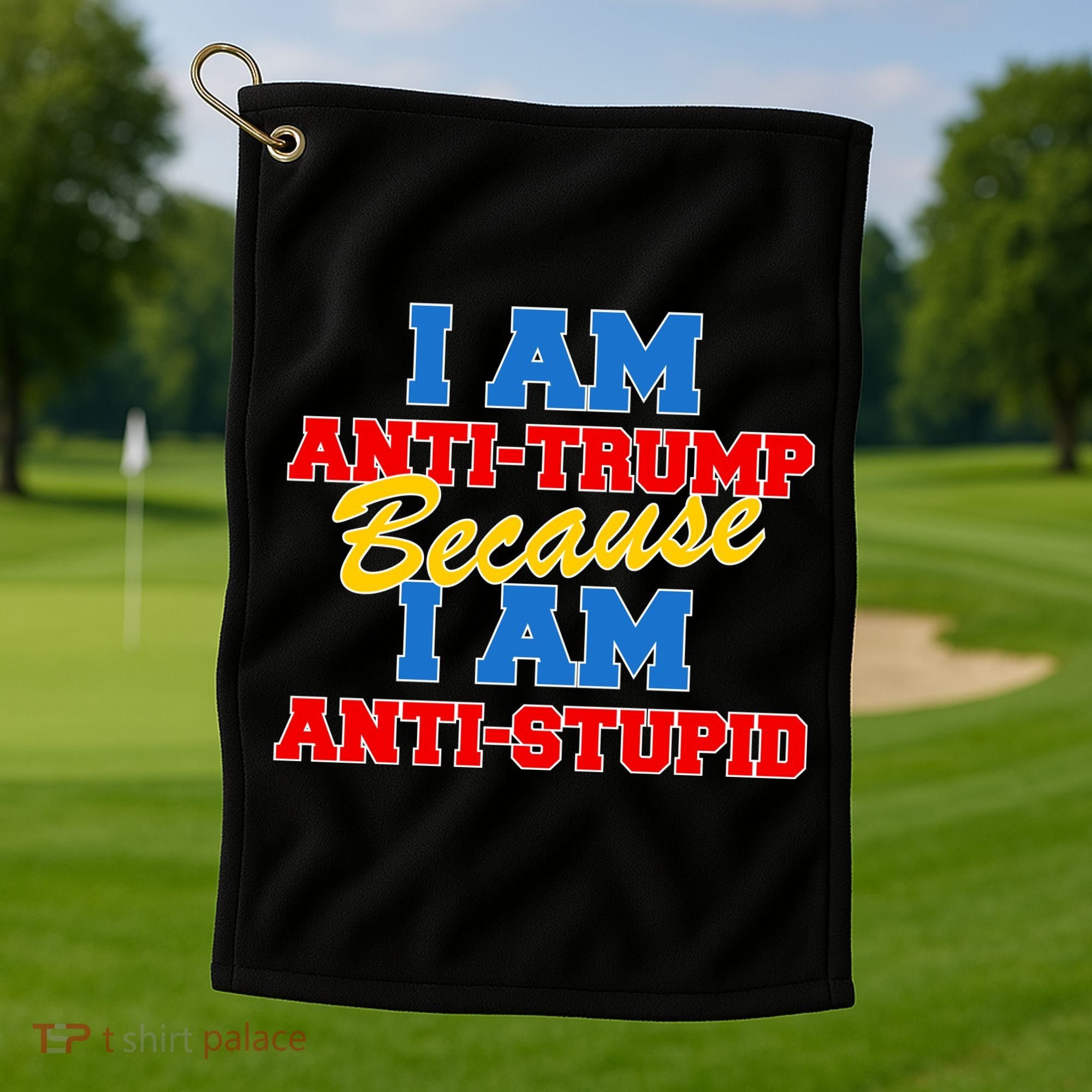 I Am Anti Trump Because I AM Anti Stupid Not My President Golf Towel