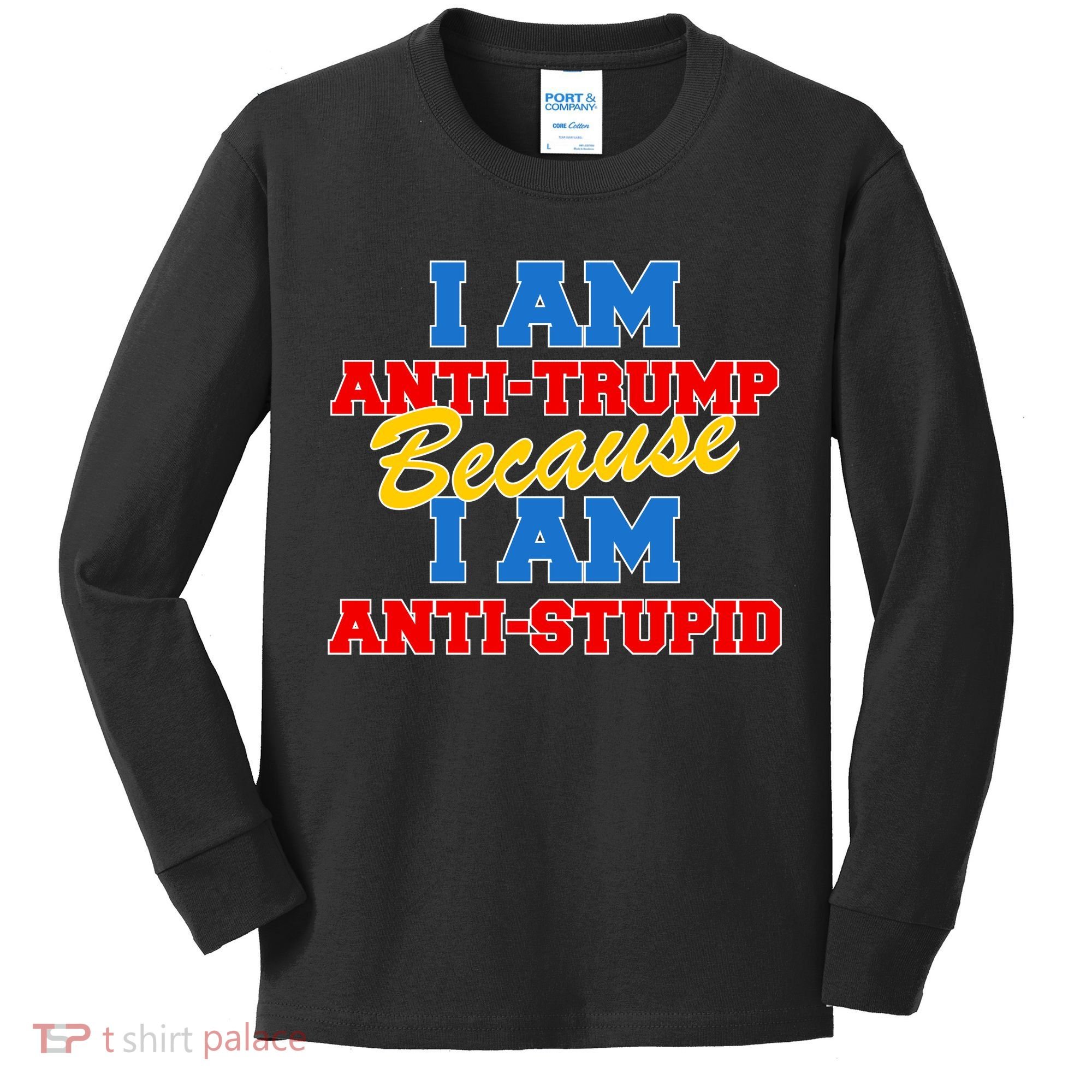 I Am Anti Trump Because I AM Anti Stupid Not My President Kids Long Sleeve Shirt