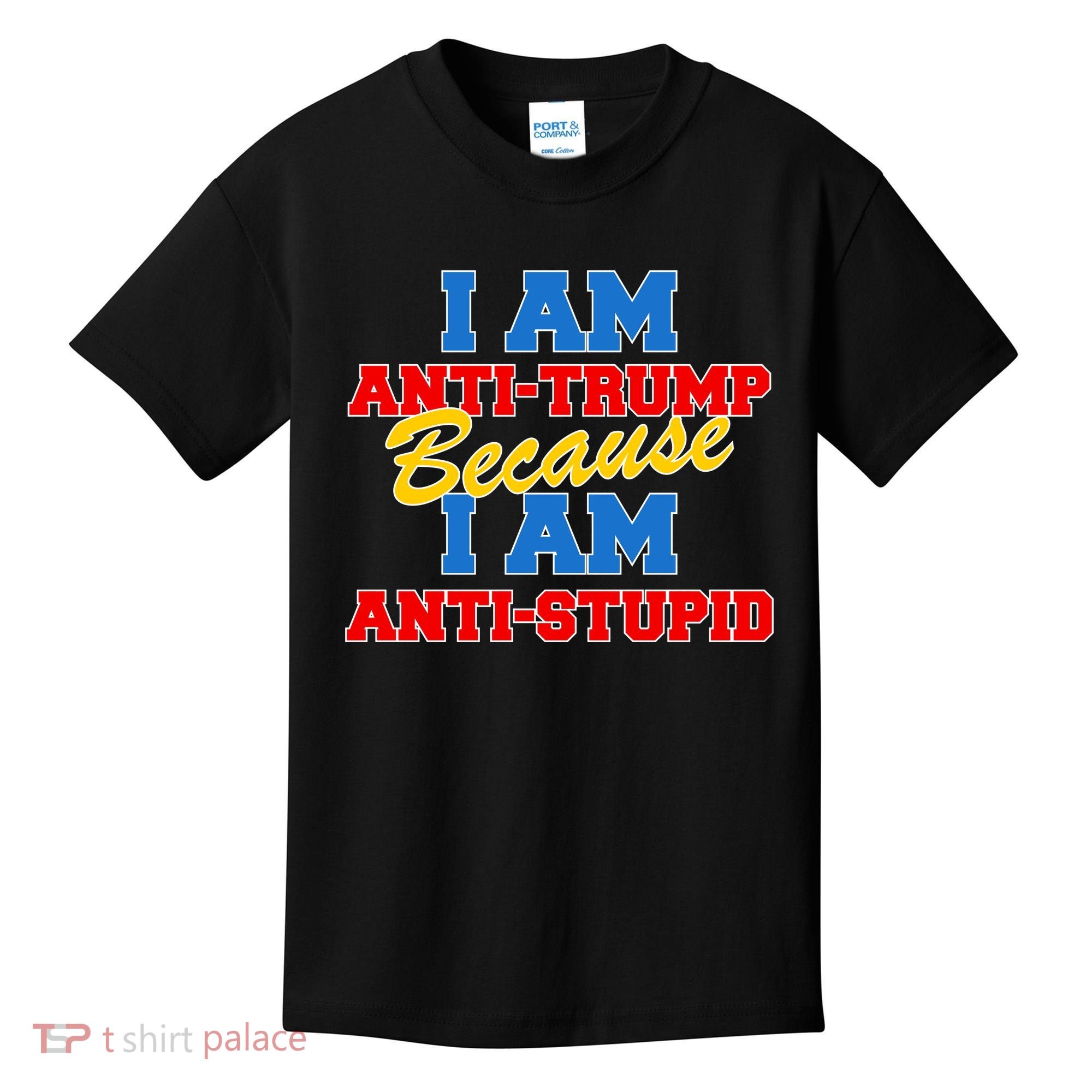 I Am Anti Trump Because I AM Anti Stupid Not My President Kids T-Shirt