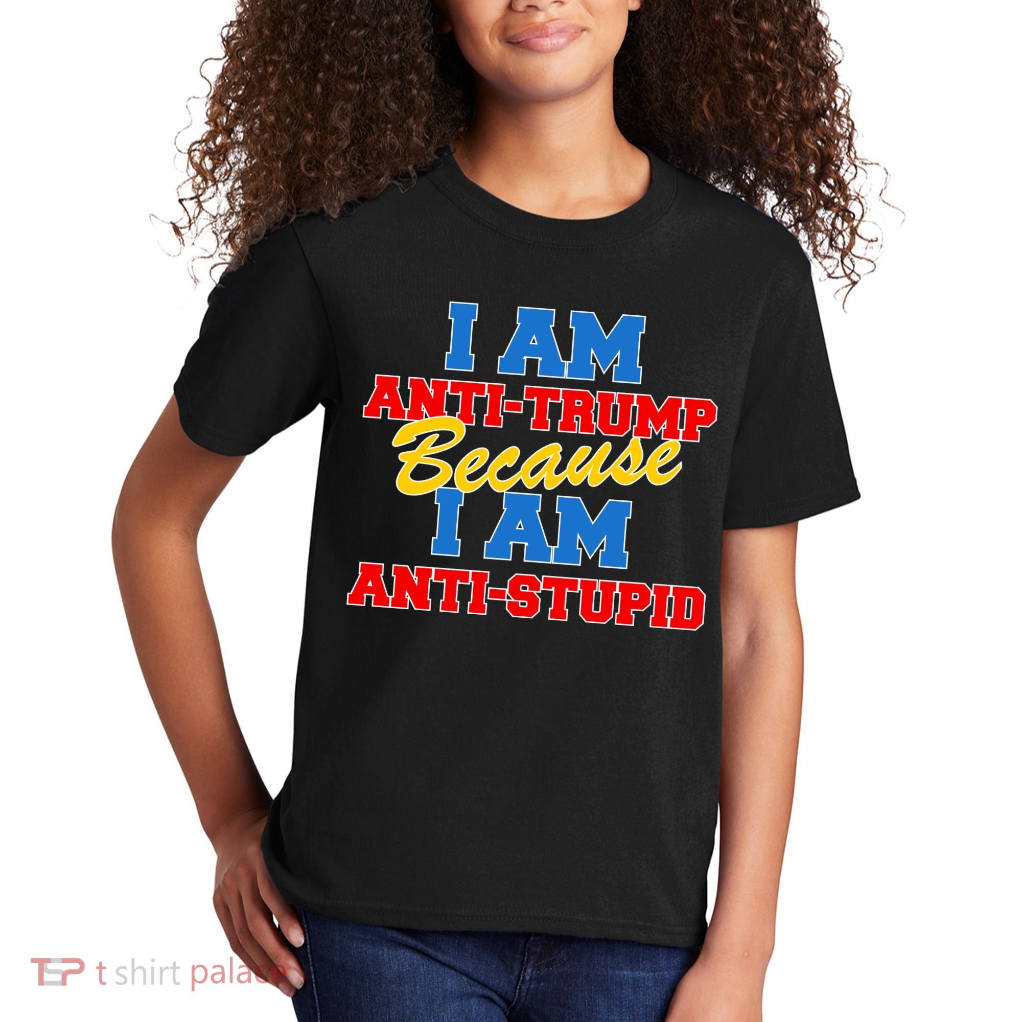 I Am Anti Trump Because I AM Anti Stupid Not My President Kids T-Shirt