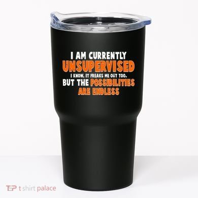 I Am Currently Unsupervised The Possibilities Are Endless Tumbler