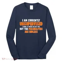 I Am Currently Unsupervised The Possibilities Are Endless Long Sleeve Shirt thumb 0