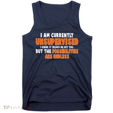 I Am Currently Unsupervised The Possibilities Are Endless Tank Top