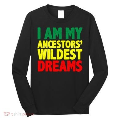 I Am My Ancestor Wildest Dream Long Sleeve Shirt