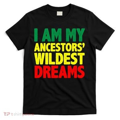 I Am My Ancestor Wildest Dream T-Shirt