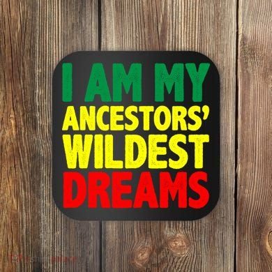 I Am My Ancestor Wildest Dream Coaster