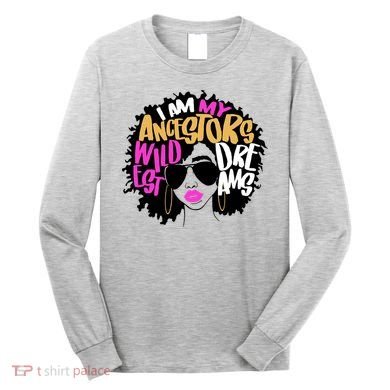 I Am My Ancestors Wildest Dreams History Long Sleeve Shirt