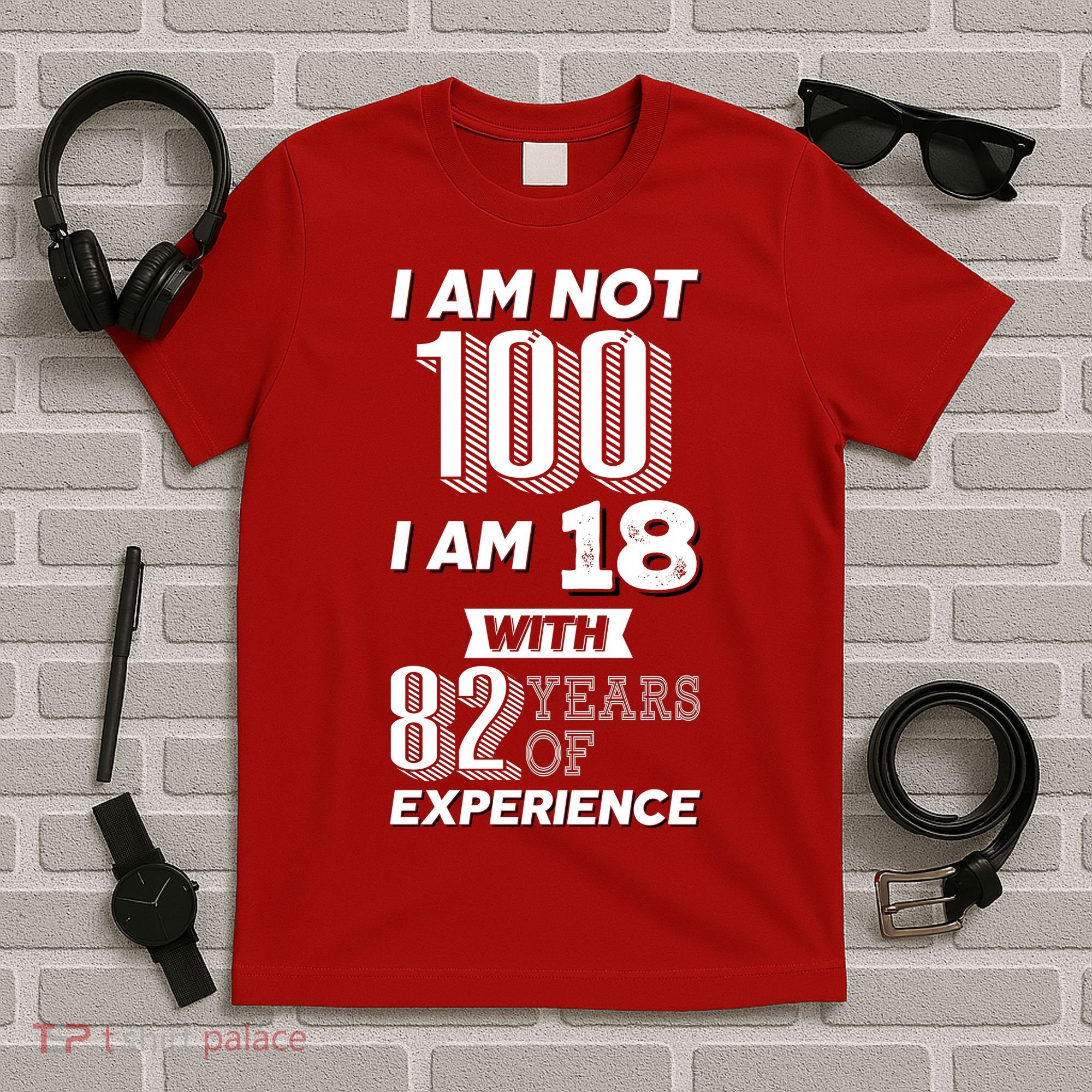 I Am Not 100 I Am 18 With 82 Years Of Experience 100th Birthday T-Shirt