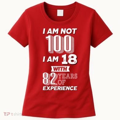 I Am Not 100 I Am 18 With 82 Years Of Experience 100th Birthday Women's T-Shirt