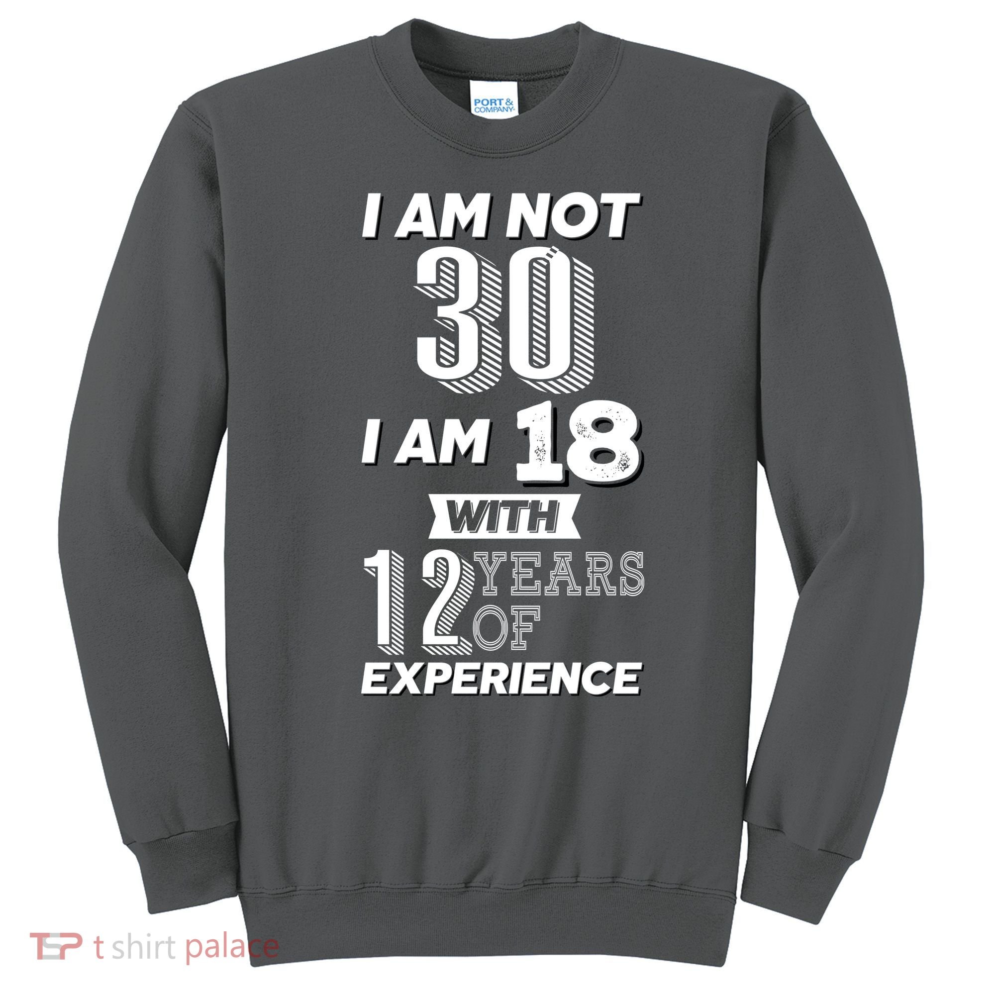 I Am Not 30 I Am 18 With 12 Years Of Experience 30th Birthday Sweatshirt