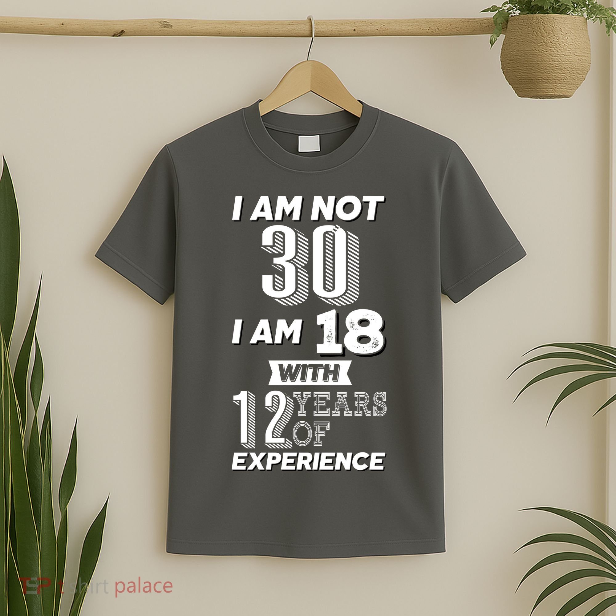 I Am Not 30 I Am 18 With 12 Years Of Experience 30th Birthday T-Shirt