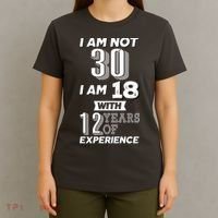 I Am Not 30 I Am 18 With 12 Years Of Experience 30th Birthday T-Shirt thumb 4