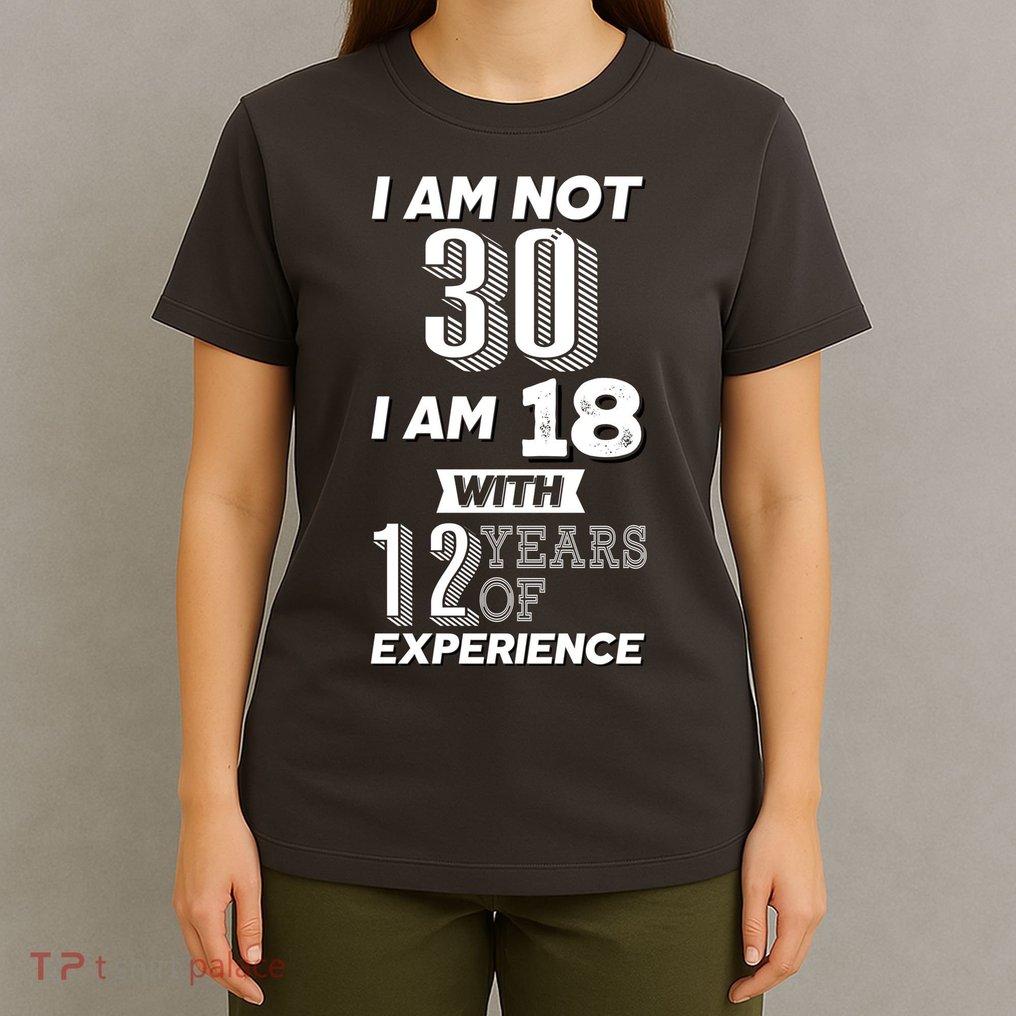 I Am Not 30 I Am 18 With 12 Years Of Experience 30th Birthday T-Shirt