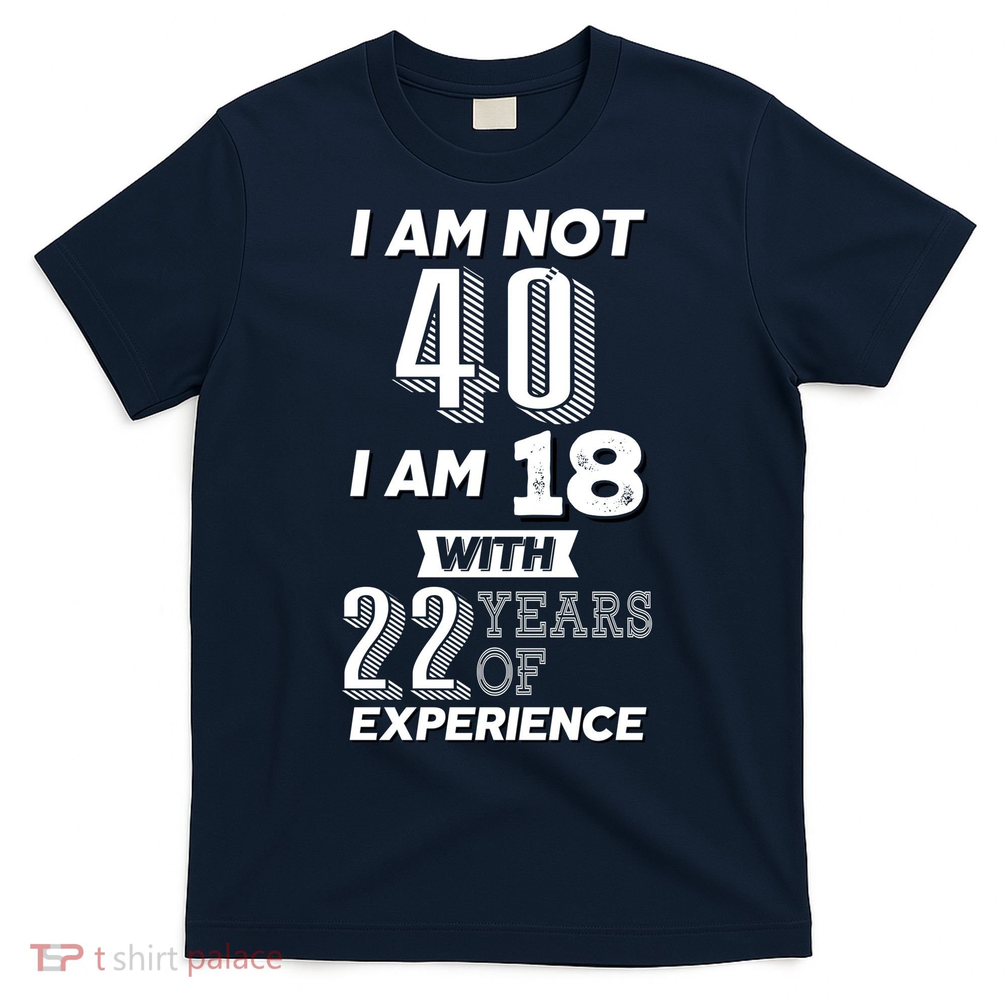 I Am Not 40 I Am 18 With 22 Years Of Experience 40th Birthday T-Shirt