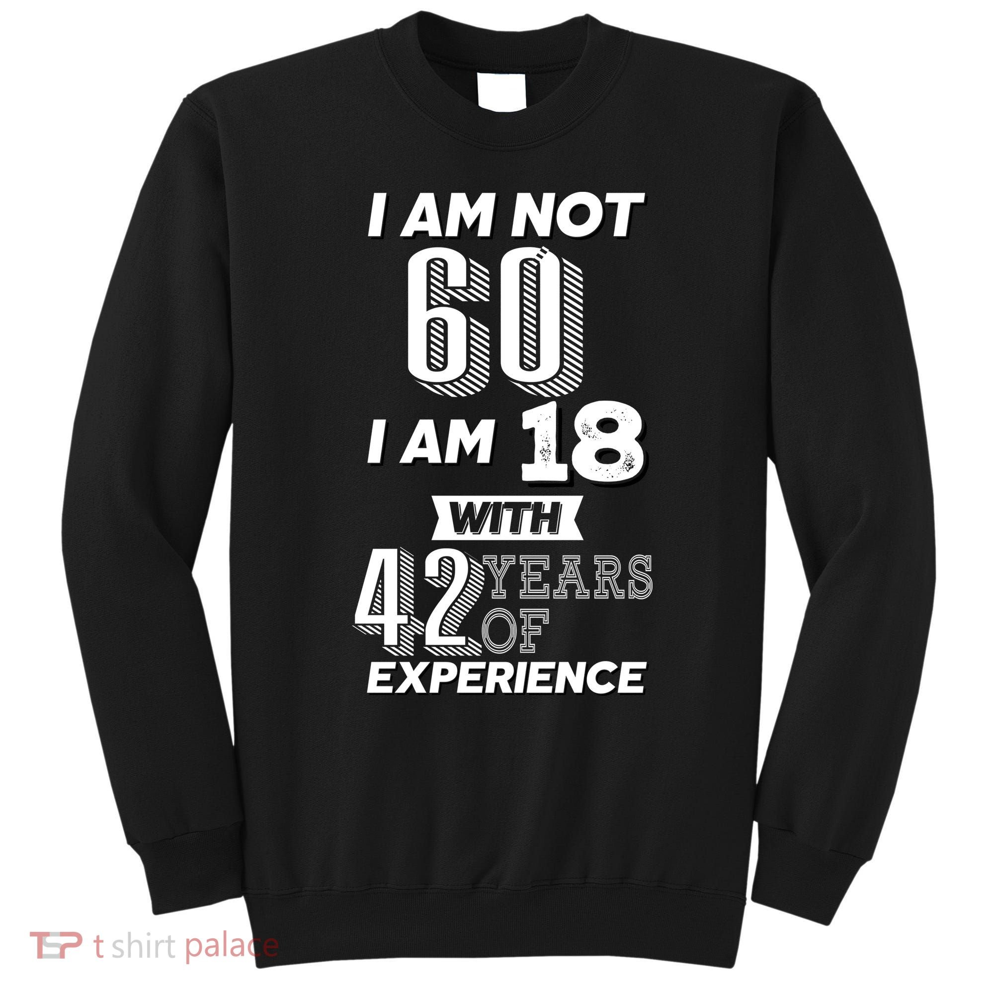 I Am Not 60 I Am 18 With 42 Years Of Experience 60th Birthday Sweatshirt