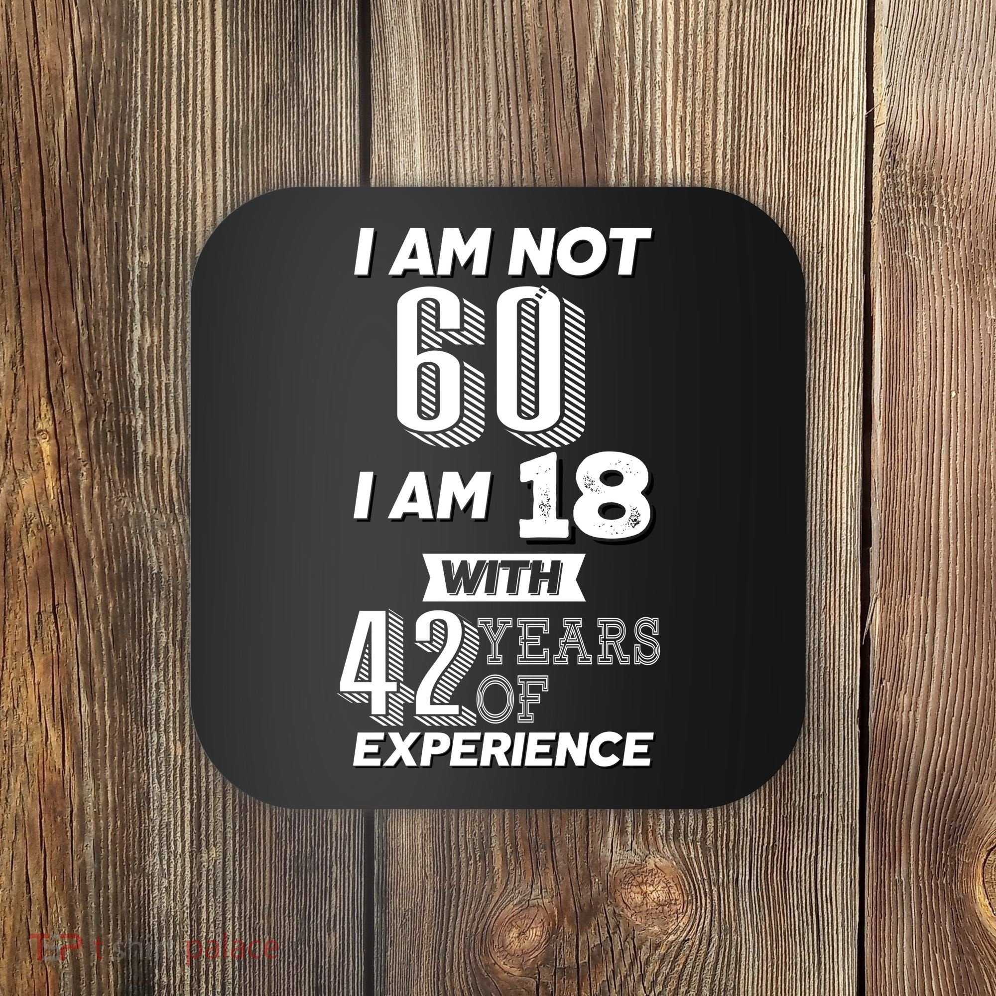 I Am Not 60 I Am 18 With 42 Years Of Experience 60th Birthday Coaster