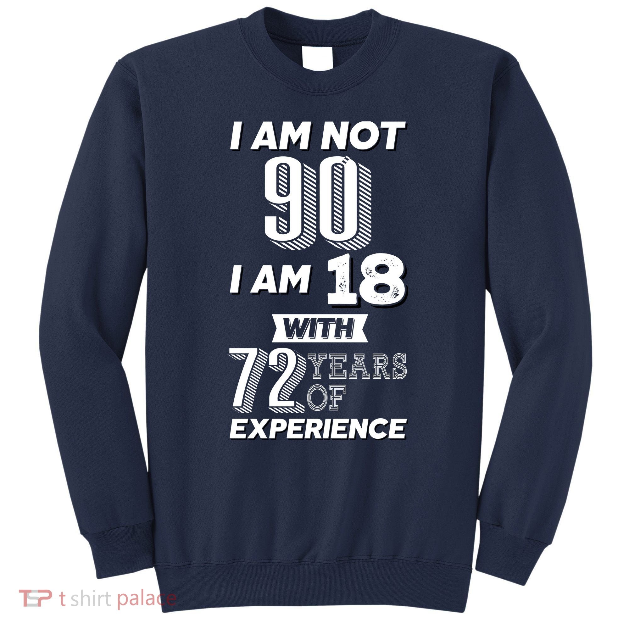 I Am Not 90 I Am 18 With 72 Years Of Experience 90th Birthday Sweatshirt