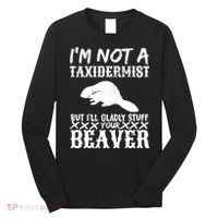 I Am Not A Taxidermist But I Will Stuff Your Beaver Long Sleeve Shirt thumb 0