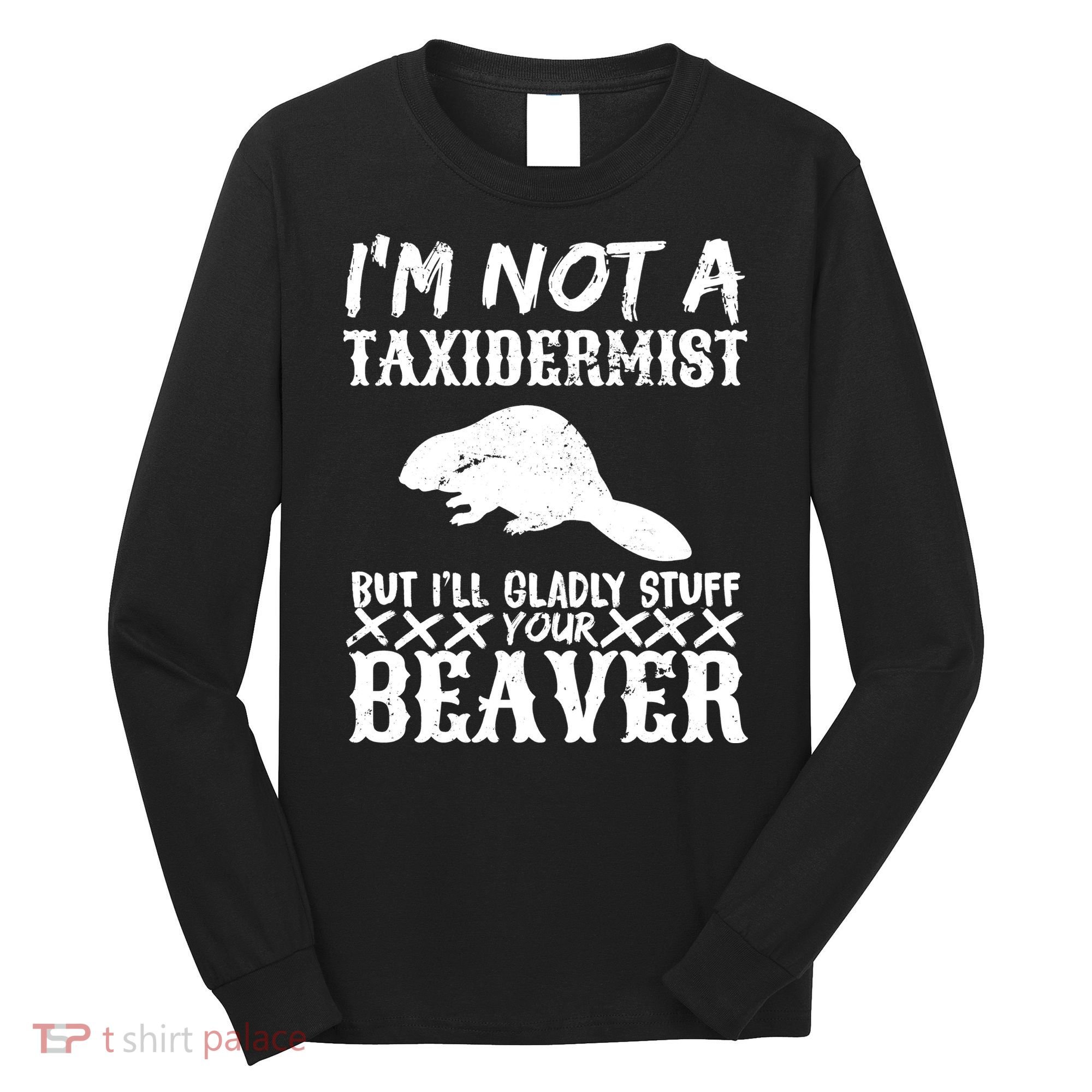 I Am Not A Taxidermist But I Will Stuff Your Beaver Long Sleeve Shirt