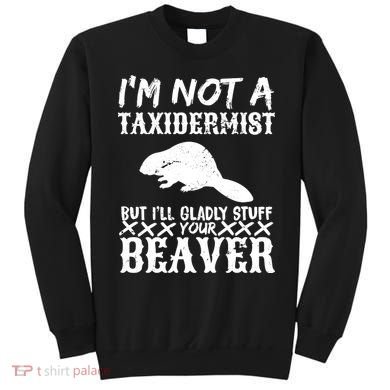 I Am Not A Taxidermist But I Will Stuff Your Beaver Sweatshirt