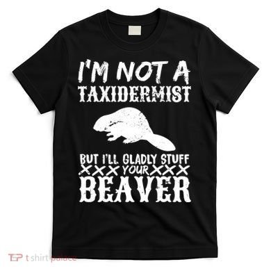 I Am Not A Taxidermist But I Will Stuff Your Beaver T-Shirt