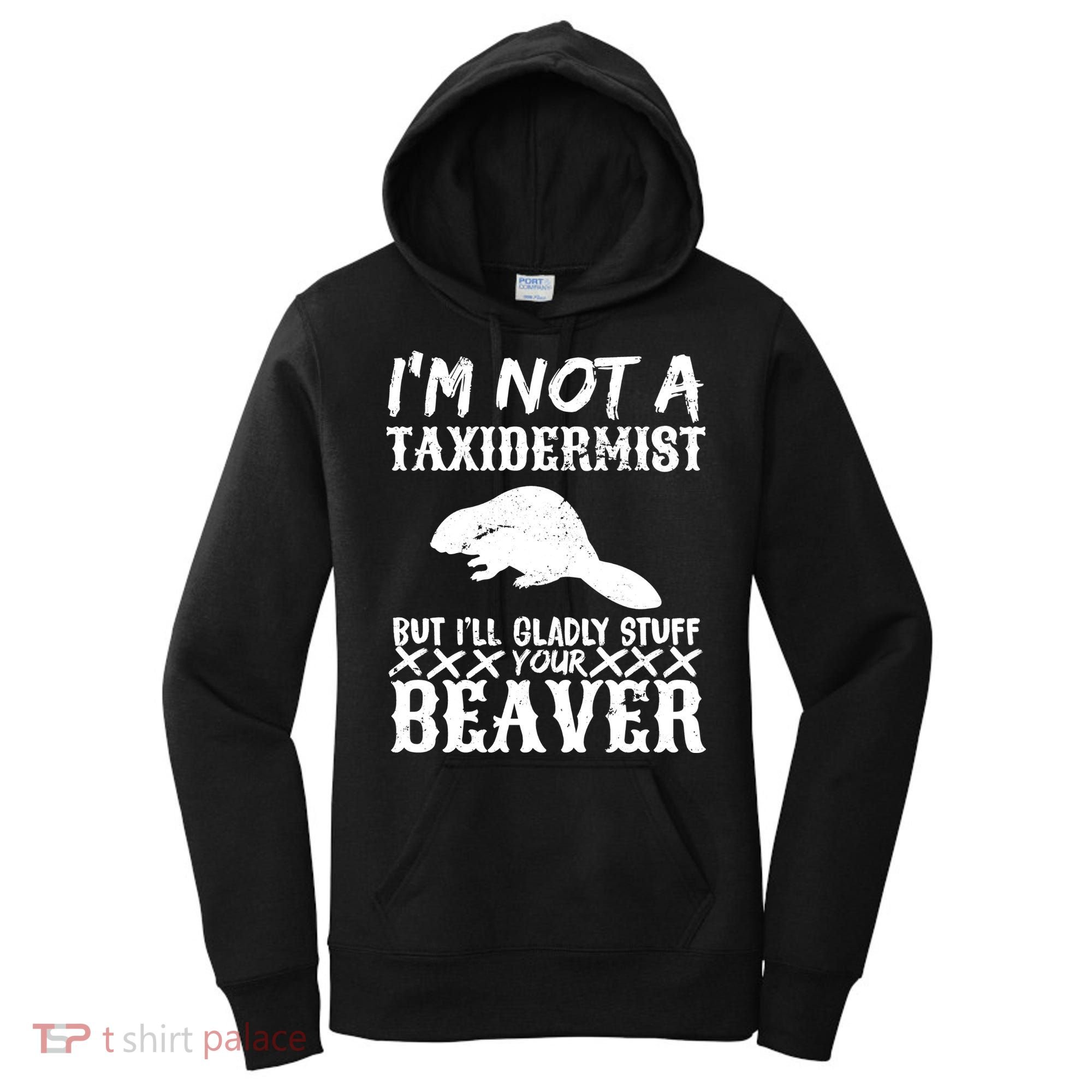 I Am Not A Taxidermist But I Will Stuff Your Beaver Women's Hoodie