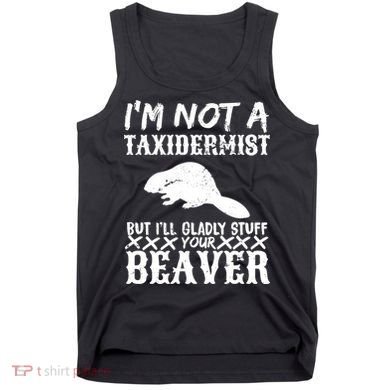 I Am Not A Taxidermist But I Will Stuff Your Beaver Tank Top
