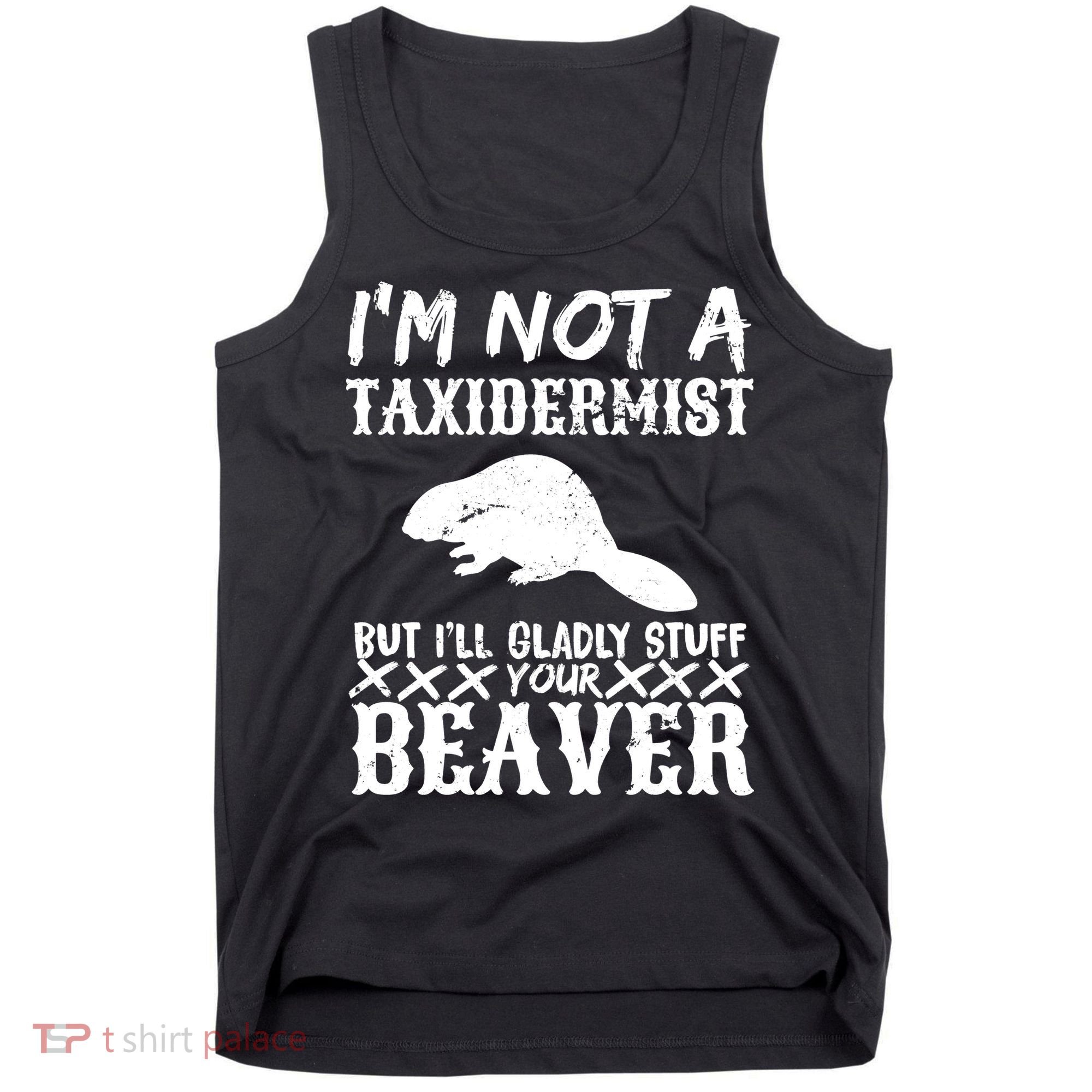 I Am Not A Taxidermist But I Will Stuff Your Beaver Tank Top