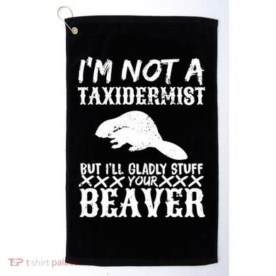 I Am Not A Taxidermist But I Will Stuff Your Beaver Golf Towel
