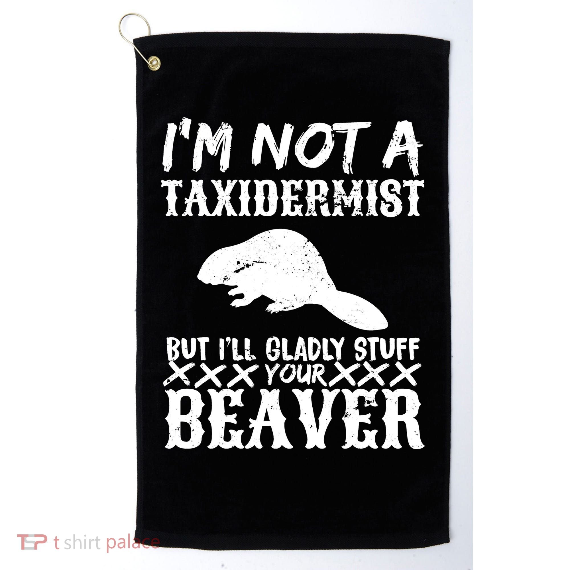 I Am Not A Taxidermist But I Will Stuff Your Beaver Golf Towel