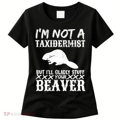 I Am Not A Taxidermist But I Will Stuff Your Beaver Women's T-Shirt