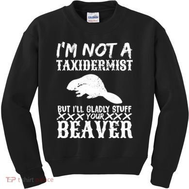 I Am Not A Taxidermist But I Will Stuff Your Beaver Kids Sweatshirt