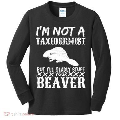 I Am Not A Taxidermist But I Will Stuff Your Beaver Kids Long Sleeve Shirt