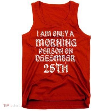 I Am Only a Morning Person on December 25th Christmas Tank Top