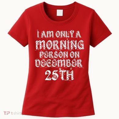 I Am Only a Morning Person on December 25th Christmas Women's T-Shirt