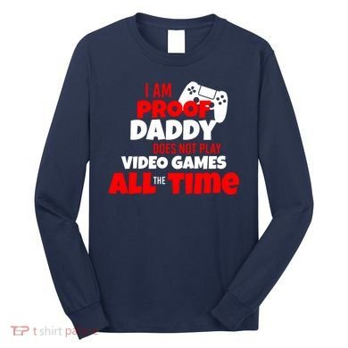 I Am Proof Daddy  Does Not Play  Video All the Time Long Sleeve Shirt