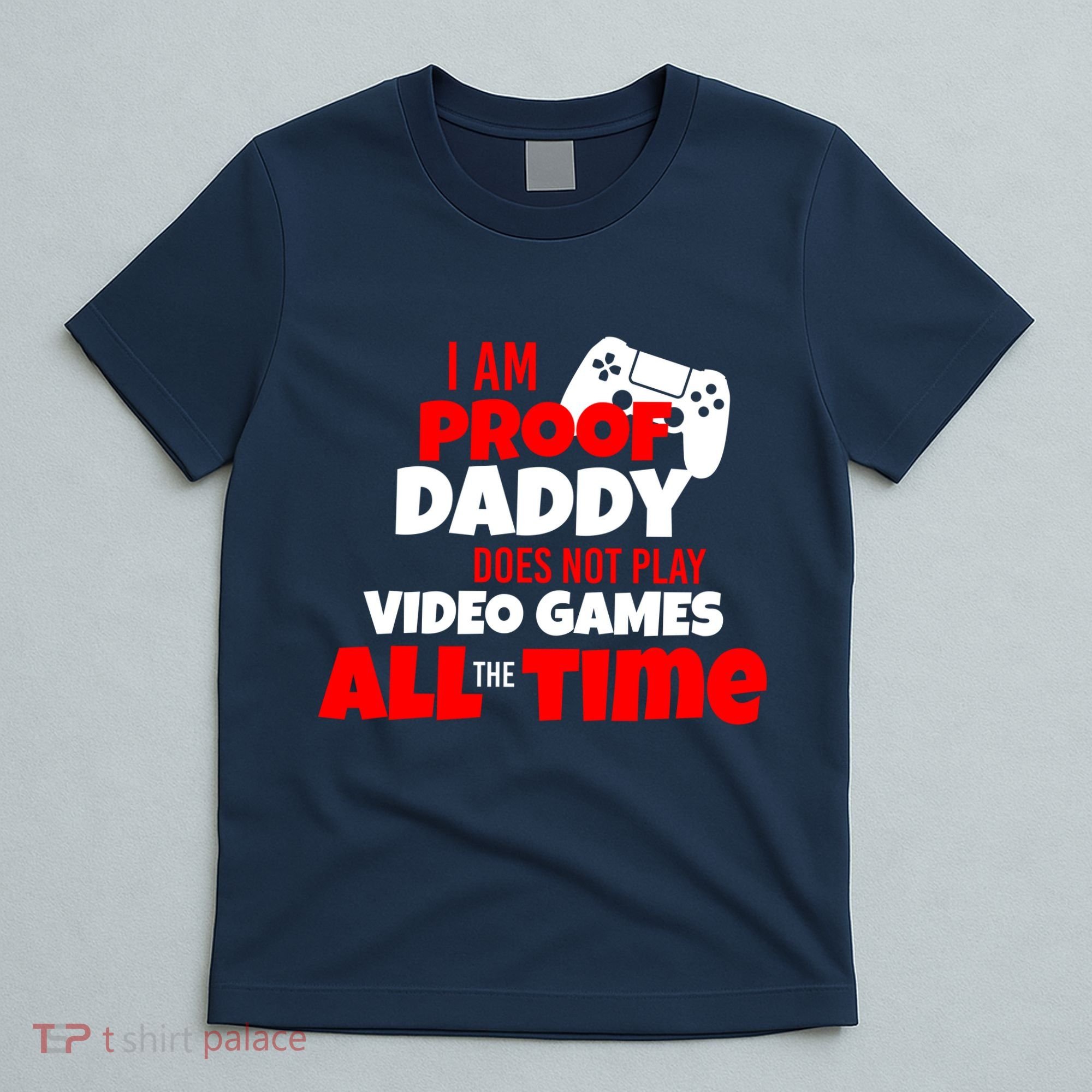 I Am Proof Daddy  Does Not Play  Video All the Time T-Shirt