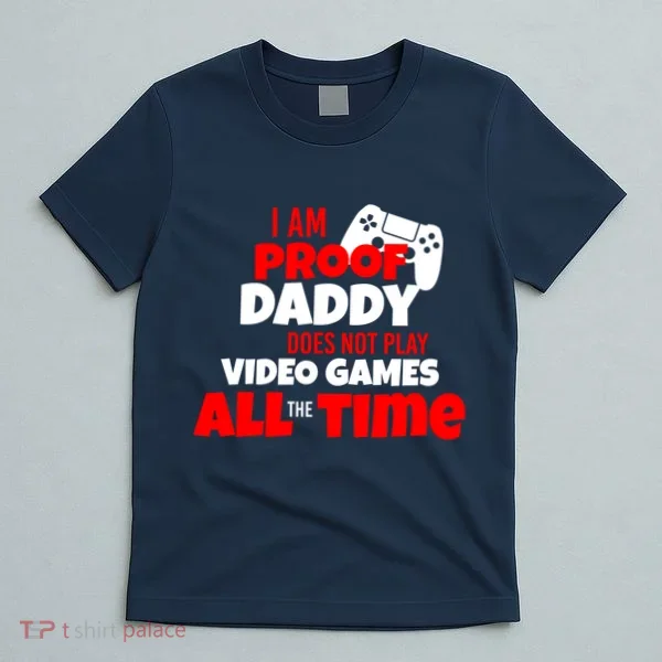 I Am Proof Daddy  Does Not Play  Video All the Time T-Shirt