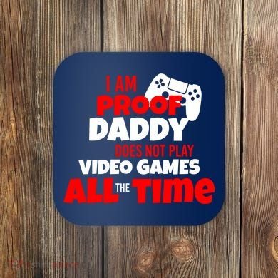 I Am Proof Daddy  Does Not Play  Video All the Time Coaster