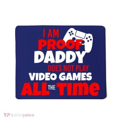 I Am Proof Daddy  Does Not Play  Video All the Time Mousepad