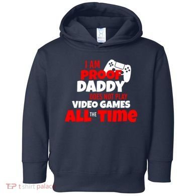 I Am Proof Daddy  Does Not Play  Video All the Time Toddler Hoodie