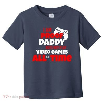 I Am Proof Daddy  Does Not Play  Video All the Time Toddler T-Shirt