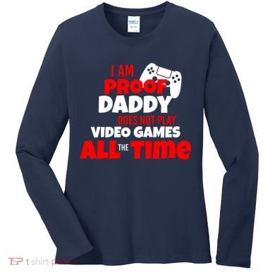 I Am Proof Daddy  Does Not Play  Video All the Time Women's Long Sleeve Shirt