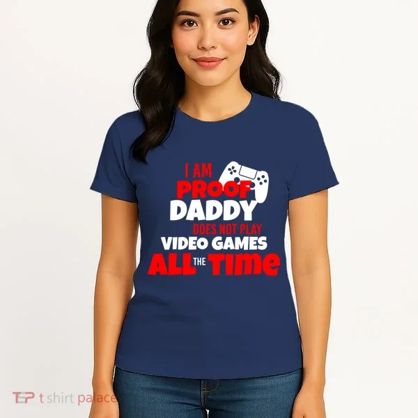 I Am Proof Daddy  Does Not Play  Video All the Time Women's T-Shirt