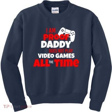 I Am Proof Daddy  Does Not Play  Video All the Time Kids Sweatshirt